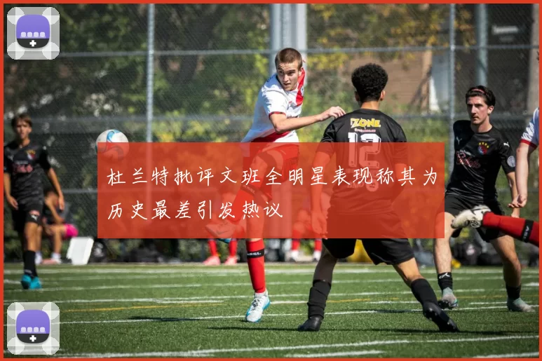 杜兰特批评文班全明星表现称其为历史最差引发热议