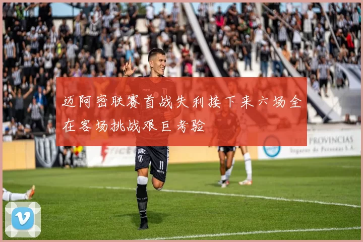 迈阿密联赛首战失利接下来六场全在客场挑战艰巨考验