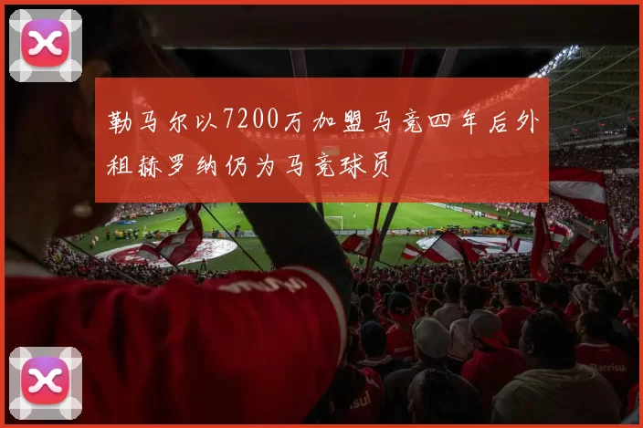 勒马尔以7200万加盟马竞四年后外租赫罗纳仍为马竞球员