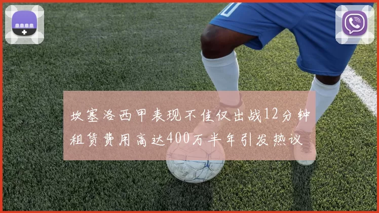 坎塞洛西甲表现不佳仅出战12分钟租赁费用高达400万半年引发热议