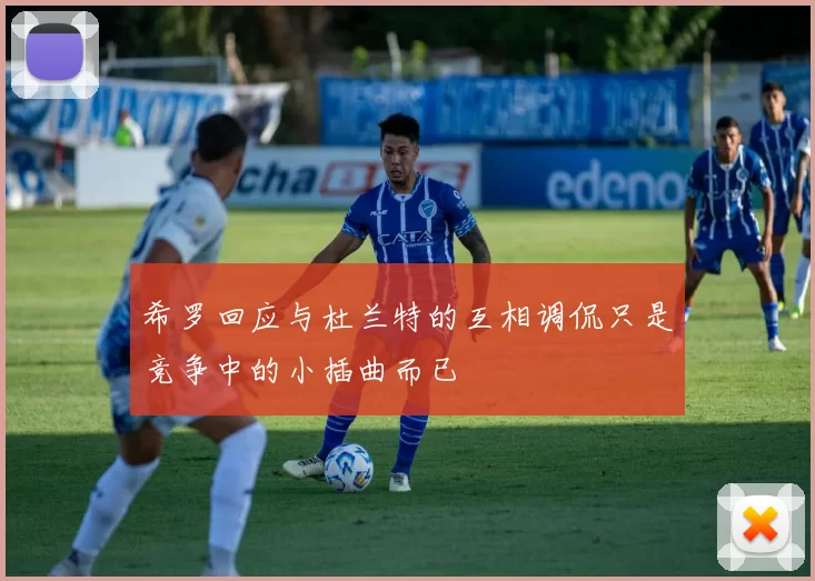 希罗回应与杜兰特的互相调侃只是竞争中的小插曲而已