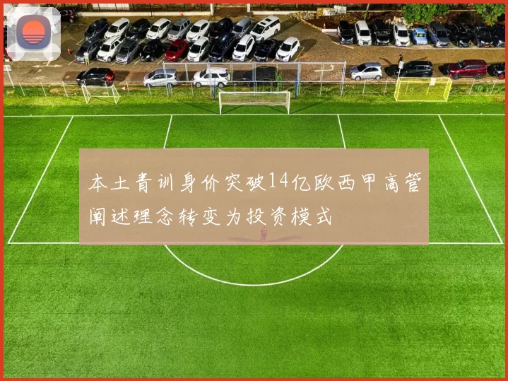 本土青训身价突破14亿欧西甲高管阐述理念转变为投资模式