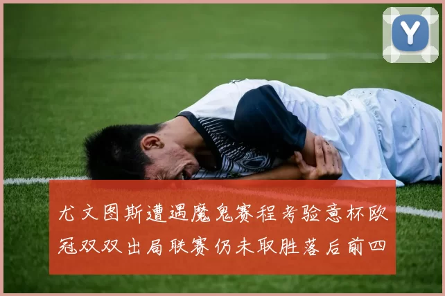 尤文图斯遭遇魔鬼赛程考验意杯欧冠双双出局联赛仍未取胜落后前四四分