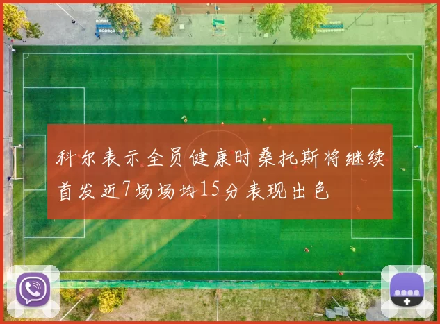 科尔表示全员健康时桑托斯将继续首发近7场场均15分表现出色