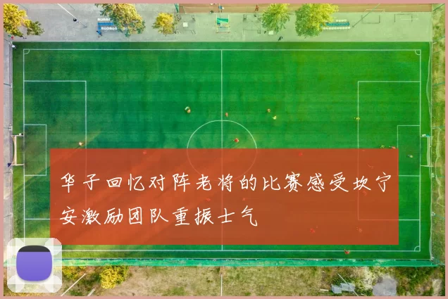 华子回忆对阵老将的比赛感受坎宁安激励团队重振士气
