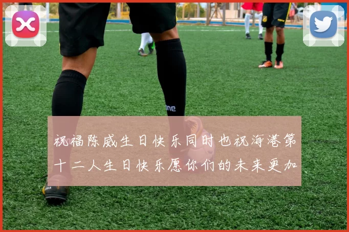 祝福陈威生日快乐同时也祝海港第十二人生日快乐愿你们的未来更加辉煌