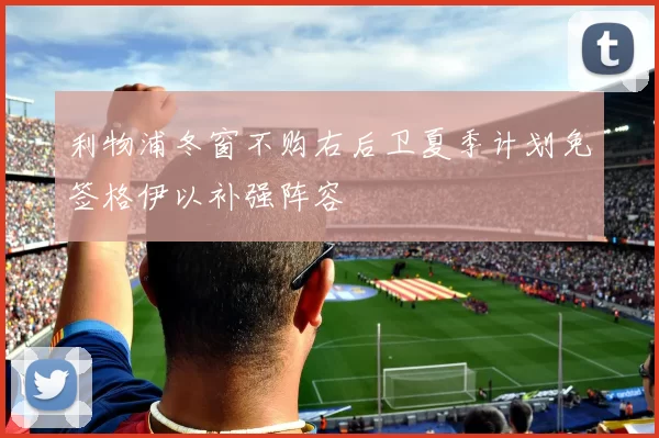 利物浦冬窗不购右后卫夏季计划免签格伊以补强阵容