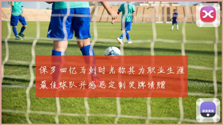保罗回忆马刺时光称其为职业生涯最佳球队并感恩定制奖牌馈赠