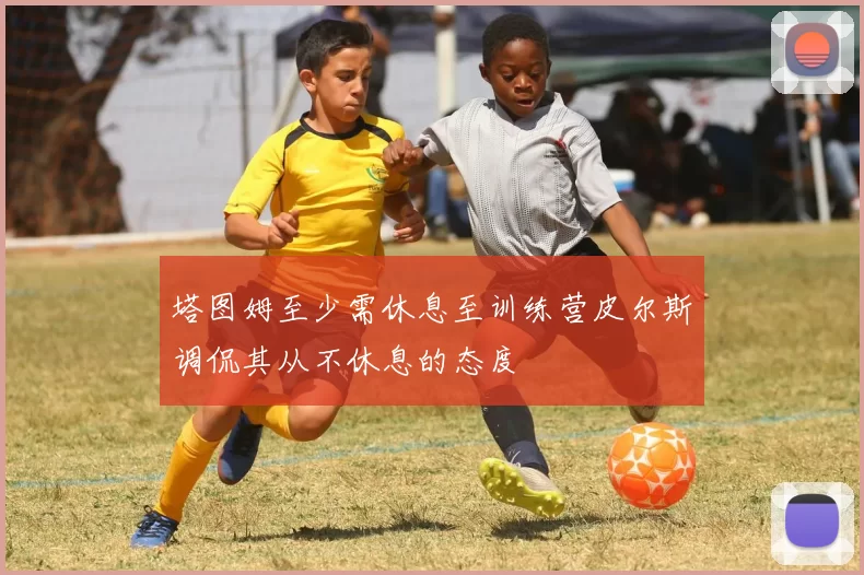 塔图姆至少需休息至训练营皮尔斯调侃其从不休息的态度
